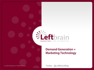 Demand Generation +
                                                 Marketing Technology


© Leftbrain Marketing Inc. All Rights Reserved   Twitter: @LeftBrainMktg
 