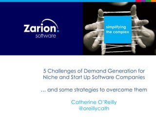 5 Challenges of Demand Generation for
Niche and Start Up Software Companies
… and some strategies to overcome them
Catherine O’Reilly
@oreillycath
 