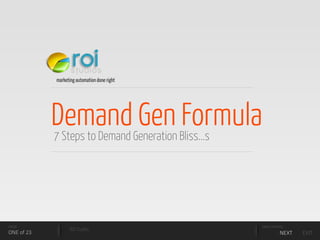 marketing automation done right




            Demand Gen Formula
            7 Steps to Demand Generation Bliss...s




PAGE                                                 MAIN CONTROL
                   ROI Studios
ONE of 23                                                     NEXT   EXIT
 