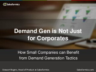 Demand Gen is Not Just
for Corporates
How Small Companies can Benefit
from Demand Generation Tactics
Stewart Rogers, Head of Product at Salesformics

Salesformics.com

 