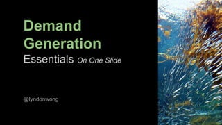 @LyndonWong
Demand
Generation
Essentials On One Slide
@lyndonwong
 