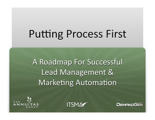 Pu#ng	
  Process	
  First	
  

 A	
  Roadmap	
  For	
  Successful	
  
      Lead	
  Management	
  &	
  
    Marke<ng	
  Automa<on	
  	
  
 