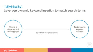 Takeaway:
Leverage dynamic keyword insertion to match search terms
Test dynamic
keyword
insertion
Create a
single variant
landing page
Spectrum of sophistication
 