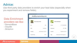 Advice:
Use third party data providers to enrich your lead data (especially when
you experiment and remove fields).
Data Enrichment
providers we like:
- DemandBase
- ClearBit
- StrikeIron
 