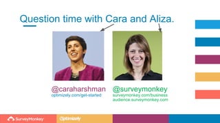 @surveymonkey
surveymonkey.com/business
audience.surveymonkey.com
Question time with Cara and Aliza.
@caraharshman
optimizely.com/get-started
 