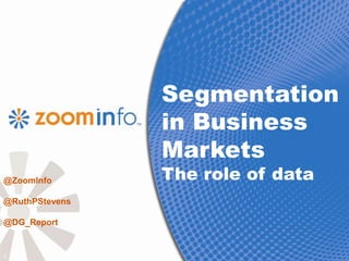 Segmentation
                in Business
                Markets
@ZoomInfo       The role of data
@RuthPStevens

@DG_Report


1
 