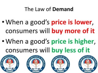 The Law of Demand
•When a good’s price is lower,
consumers will buy more of it
•When a good’s price is higher,
consumers will buy less of it
 