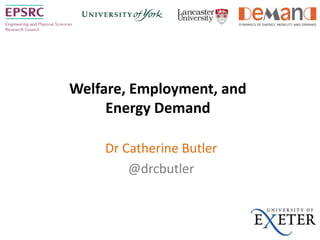 Welfare, Employment, and
Energy Demand
Dr Catherine Butler
@drcbutler
 