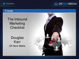 Engage
The Inbound
Marketing
Checklist
Douglas
Karr
DK New Media
 