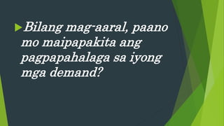Bilang mag-aaral, paano
mo maipapakita ang
pagpapahalaga sa iyong
mga demand?
 