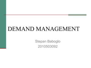 DEMAND MANAGEMENT
Stepan Baboglo
2010503092

 
