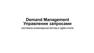 Demand Management
Управление запросами
системно-инженерный взгляд в agile-стиле
 