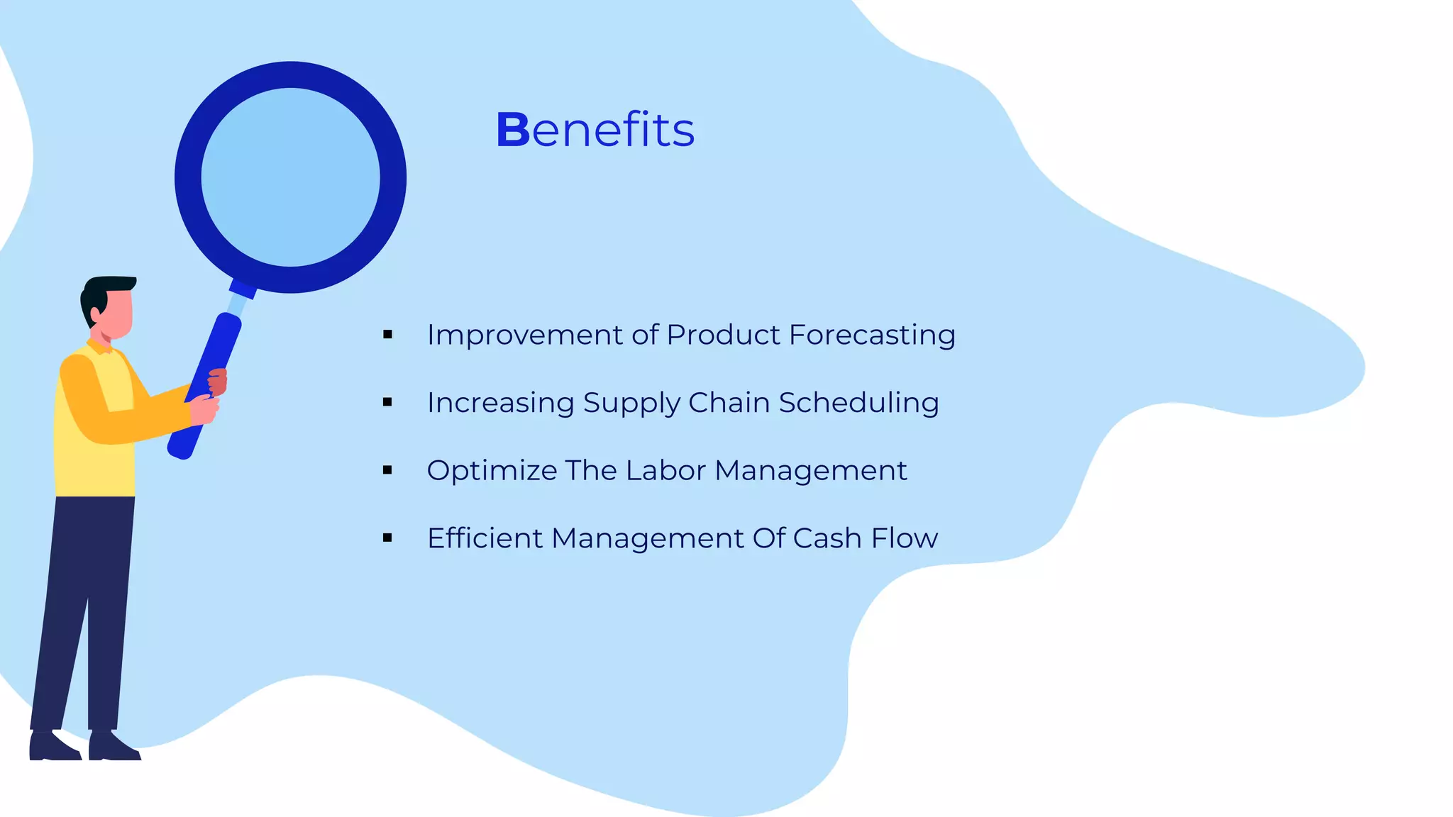 Benefits
 Improvement of Product Forecasting
 Increasing Supply Chain Scheduling
 Optimize The Labor Management
 Efficient Management Of Cash Flow
 