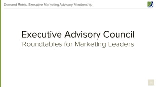 Demand Metric: Executive Marketing Advisory Membership

Executive Advisory Council
Roundtables for Marketing Leaders

26

 