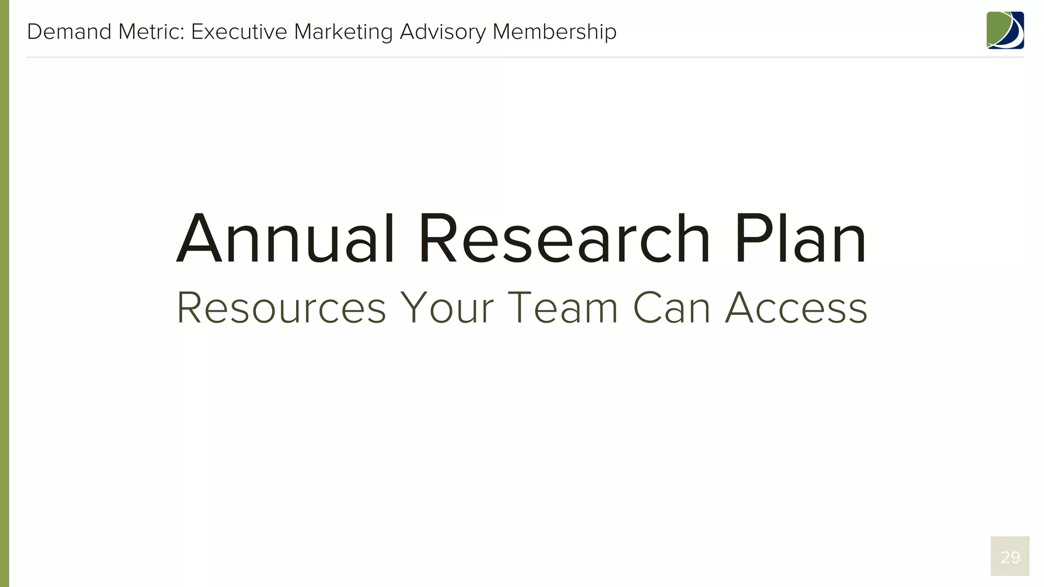 Demand Metric: Executive Marketing Advisory Membership

Annual Research Plan
Resources Your Team Can Access

29

 