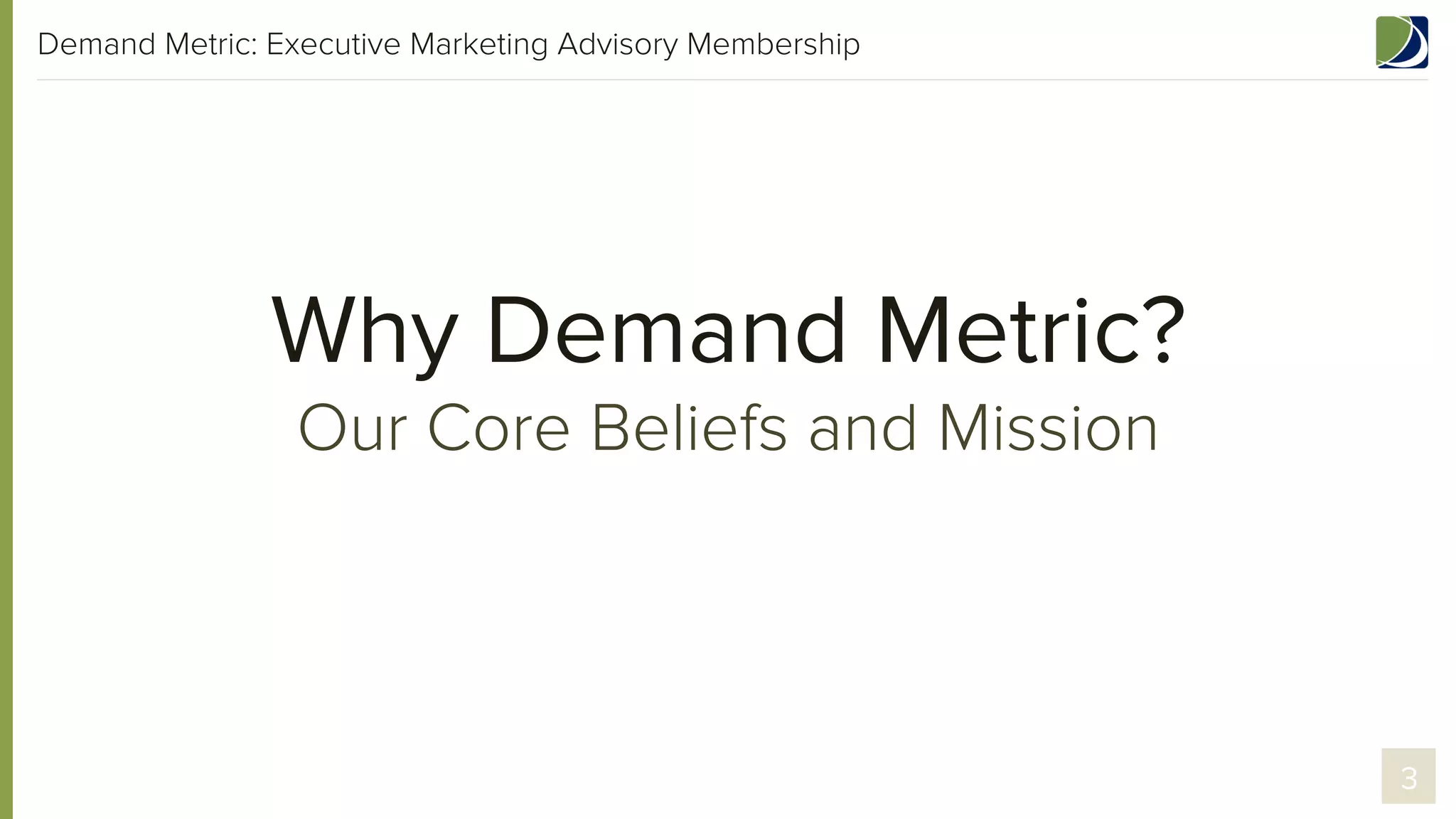 Demand Metric: Executive Marketing Advisory Membership

Why Demand Metric?
Our Core Beliefs and Mission

3

 