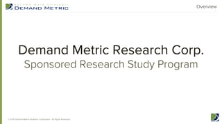 Overview

Demand Metric Research Corp.
Sponsored Research Study Program

© 2013 Demand Metric Research Corporation. All Rights Reserved.

 