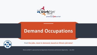 Demand Occupations
Find the jobs, most in demand, based on Illinois job data!
Illinois workNet® is sponsored by the Department of Commerce and Economic Opportunity. – July 2018
 