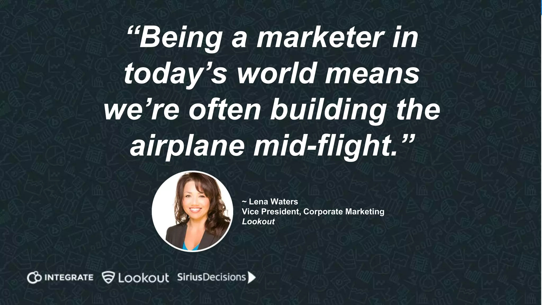 42
“If it was easy, they’d
have the B team
working on it.”
~ Lena Waters
Vice President, Corporate Marketing
Lookout
 