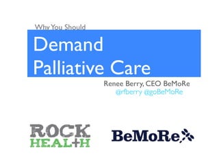 Why You Should

Demand
Palliative Care
                 Renee Berry, CEO BeMoRe
                    @rfberry @goBeMoRe
 