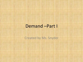 Demand –Part I Created by Ms. Snyder 