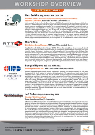 EXPERT FACILITATORS

                                           Liezl Smith B. Eng, CPIM, CIRM, CSCP, CPF
                                           President SAPICS (Association for Operations Management of Southern Africa)
                                           Specialist Consultant, Businessix Business Consultants SA
                                           Liezl is currently the President and member Board of Directors of SAPICS, the Association for Operations Management of Southern
                                           Africa. She is an Industrial Engineer with a B. Eng, degree from Stellenbosch University (1997).and is currently contracting as a
                                           Specialist Trainer and Consultant to large corporations. She is a registered assessor for the FoodBev SETA and MERSETA, as well as
                                           registered moderator for the MERSETA, and thus has a good working knowledge of the National Qualifications Framework with
                                           experience in facilitating and assessing on NQF4, NQF5 and NQF6 levels. Her corporate experience includes working with Nampak,
                                           Super Group and British American Tobacco SA. She is one of first in the world to obtain “CSCP” designation – Certified Supply
                                           Chain Professional – from APICS, the Association for Operations Management and one of first in Africa to obtain “CPF” designation
                                           – Certified Professional Forecaster - from the Institute of Business Forecasting. She has extensive experience, background and
                                           understanding in the inner workings of ERP systems. Good overall knowledge of all aspects relating to the business environment,
                                           including supply chain management and business process management. She has been a Mentor for Business Partners since 2005

                                           Hilary Itela
                                           Distribution Centre Manager, RTT Trans Africa Limited, Kenya
                                           Hilary Odera Itela is the Distribution Centre Manager- KENYA for RTT Trans Africa Limited, Kenya. He was previously the General
                                           Manager- Secure Logistics at G4S Kenya Ltd (Courier Services and Transportation), Operations Manager at DHL Supply Chain Kenya
                                           Limited (in charge of Warehousing & Distribution roles for Technology Clientele). His responsibilities include 3PL Supply Chain
                                           Management (Warehousing and Distribution within Eastern Africa) for Pharmaceutical drugs supplies. He oversees operations
                                           servicing multinationals such as Glaxo Smithkline (both Pharma & Consumer), Merck Serono, Adcock Ingram, Pfizer, Astra Zeneca
                                           and offers expertise to the Public Sector Supported PEPFAR initiative (Presidents Emergency Plan for Aids Relief) through the
                                           provision of storage, distribution & reverse logistics support for HIV/AIDS ARV drugs, Rapid test kits etc. Hilary’s vast experience
                                           covers Procurement, Logistics, Inventory Management, Warehousing, End to end logistics synergy, Process Route Mapping,
                                           Transportation, Change Management, Six Sigma/ Lean Operations Management and Continuous Process Improvement Initiatives.


                                           Bongani Ngoma Bsc, Msc, MDP, MBA
                                           Planning Executive, UPD, New Clicks South Africa (Pty) Limited
                                           Bongani is currently the Planning Executive at United Pharmaceutical Distributors (UPD) which is a division of the Clicks group
       Division of                         of companies. In this role, he heads up the buying and planning department of the organization and as such manages buyers
                                           and planners located in all major cities of South Africa. His role mainly entails procuring pharmaceutical and frontshop products
                                           worth R600m per month from a host of manufacturers in order to satisfy the UPD customer base. Bongani spends most of his time
                                           negotiating deals with suppliers, fine-tuning the organisation’s systems and processes, seeing key customer groups and reading
                                           market data to ensure that the organisation remains competitive. He had previously worked in different roles in the Clicks
                                           group, ranging from IT Demand Management to Project Management. He gained his broad supply chain experience by working
                                           for companies like Edcon, Cadbury and Coca-Cola. In 2011, he was invited to present a case study at the 33rd Annual SAPICS
                                           conference in Sun City. Bongani received his higher education at Wits University, where he completed an honours degree in Applied
                                           Chemistry, and a Masters degree in Computational Chemistry. He then furthered his education at UNISA where he obtained a
                                           management development programme certificate and an MBA. The title for his MBA thesis was:”The role that dividends play in
                                           the top 40 companies on the JSE”.


                                            Jeff Dube PrEng, BSc(Hons)Eng, MBA
                                           Member / Chief Consultant
                                           Supa-Dube Consulting (C) Corporation
                                           Jeff obtained his MBA masters degree from the Heriott-Watt University in the United Kingdom. He was previously the Business
                                           Analyst for the Nampak Group and was the key person responsible for implementing an advanced planning solution for the groups
                                           flexible cluster of companies. Jeff then moved on to becoming the Supply Chain Director for Saint-Gobain. He was responsible for
                                           the Supply Chain function, at Board Level - purchasing,planning, distribution, warehousing and business processes integration
                                           for construction products manufacturing group of companies. He directed and designed the supply chain optimisation processes
                                           from security of supplies via master planning systems, management of physical logistics, to outbound logistics. Jeff designed and
                                           implemented supply chain performance metrics to enable visibility and controllability across the entire supply chain, to ensure
                                           that the entire supply chain was optimally synchronised. He sat on the regional (sub-saharan Africa) board for the French-based
                                           construction markets-focused blue-chip company. He also sat on the executive boards of the individual companies that make up
                                           the Construction Products portifolio in sub-saharan Africa. Jeff is currently the consulting member of the Supa-Dube Consulting
                                           Group, who created and implements the Greenbox strategy.




GLOBAL PROSPECTUS TRAINING (PTY) LTD.                                                                         Chief Executive O er - Dhevaraj Pillay
Johannesburg -     Tel: +27 11 781 6222 Fax: +27 11 781 6044 Marketing - m2@globalprospectus.co.za            Auditors - Russell Bedford SA (Jhb) Inc.
Pietermaritzburg - Tel: +27 33 391 4229 Fax: +27 33 391 5722 Design - www.designmaster.co.za (071 018 8355)   Legal - DA Morris & Associates
 