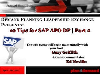 DEMAND PLANNING LEADERSHIP EXCHANGE
PRESENTS:



                   The web event will begin momentarily with
                                  your host:


                                    & Guest Commentator



April 17th, 2013                                plan4demand
 