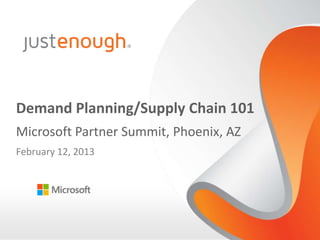 Demand Planning/Supply Chain 101
Microsoft Partner Summit, Phoenix, AZ
February 12, 2013

 