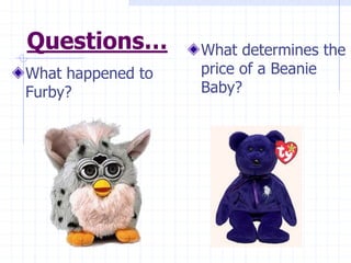 Questions…
What happened to
Furby?
What determines the
price of a Beanie
Baby?
 
