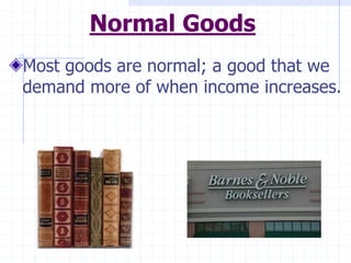 Normal Goods
Most goods are normal; a good that we
demand more of when income increases.
 
