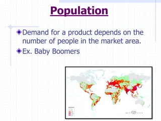 Population
Demand for a product depends on the
number of people in the market area.
Ex. Baby Boomers
 