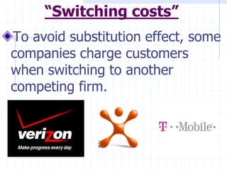 “Switching costs”
To avoid substitution effect, some
companies charge customers
when switching to another
competing firm.
 