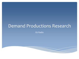 Demand Productions Research
           E6 Radio
 