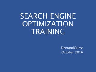SEARCH ENGINE
OPTIMIZATION
TRAINING
DemandQuest
October 2016
 