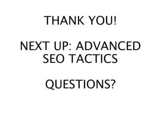 THANK YOU!
NEXT UP: ADVANCED
SEO TACTICS
QUESTIONS?
 