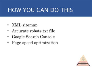 HOW YOU CAN DO THIS
• XML sitemap
• Accurate robots.txt file
• Google Search Console
• Page speed optimization
 
