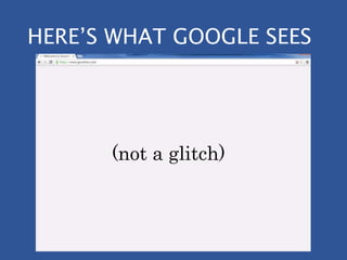HERE’S WHAT GOOGLE SEES
(not a glitch)
 
