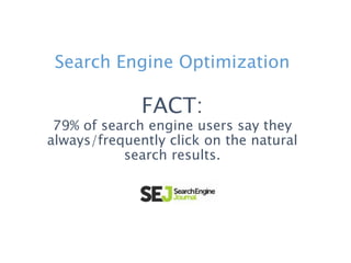 Search Engine Optimization
FACT:
79% of search engine users say they
always/frequently click on the natural
search results.
 