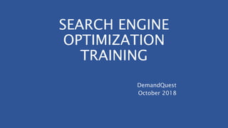 SEARCH ENGINE
OPTIMIZATION
TRAINING
DemandQuest
October 2018
 
