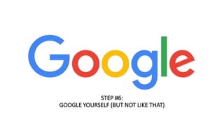 STEP #6:
GOOGLE YOURSELF (BUT NOT LIKE THAT)
 