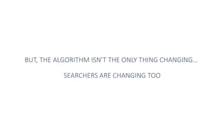 BUT, THE ALGORITHM ISN’T THE ONLY THING CHANGING…
SEARCHERS ARE CHANGING TOO
 