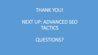 THANK YOU!
NEXT UP: ADVANCED SEO
TACTICS
QUESTIONS?
 