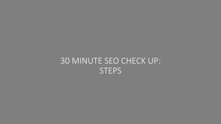 30 MINUTE SEO CHECK UP:
STEPS
 