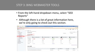 • From the left-hand dropdown menu, select “SEO
Reports”
• Although there is a lot of great information here,
we’re only going to check out this section.
STEP 3: BING WEBMASTER TOOLS
 