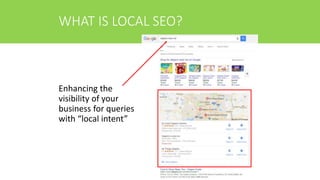 WHAT IS LOCAL SEO?
Enhancing the
visibility of your
business for queries
with “local intent”
 