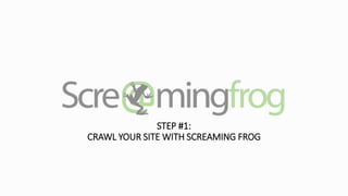 STEP #1:
CRAWL YOUR SITE WITH SCREAMING FROG
 