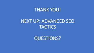 THANK YOU!
NEXT UP: ADVANCED SEO
TACTICS
QUESTIONS?
 