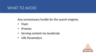 WHAT TO AVOID
Any unnecessary hurdle for the search engines
• Flash
• iFrames
• Serving content via JavaScript
• URL Parameters
 