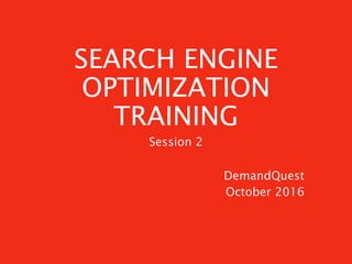 SEARCH ENGINE
OPTIMIZATION
TRAINING
DemandQuest
October 2016
Session 2
 