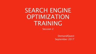 SEARCH ENGINE
OPTIMIZATION
TRAINING
DemandQuest
September 2017
Session 2
 